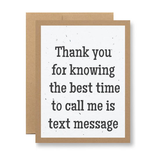 Introducing the "Plantable Greeting Card - Thank you for knowing the best time..." by My Store. This unique, handmade card features a plain brown border with a white center and is crafted from eco-friendly seed paper. The bold black letters read, "Thank you for knowing the best time to call me is text message." Once planted, this card set against a white background transforms into blooming wildflower seeds.